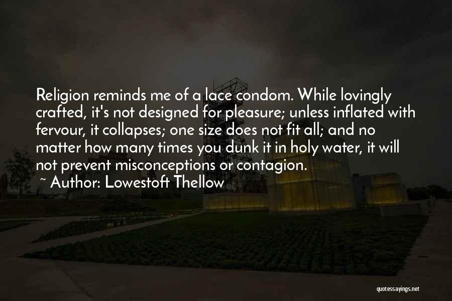 Lowestoft Thellow Quotes: Religion Reminds Me Of A Lace Condom. While Lovingly Crafted, It's Not Designed For Pleasure; Unless Inflated With Fervour, It