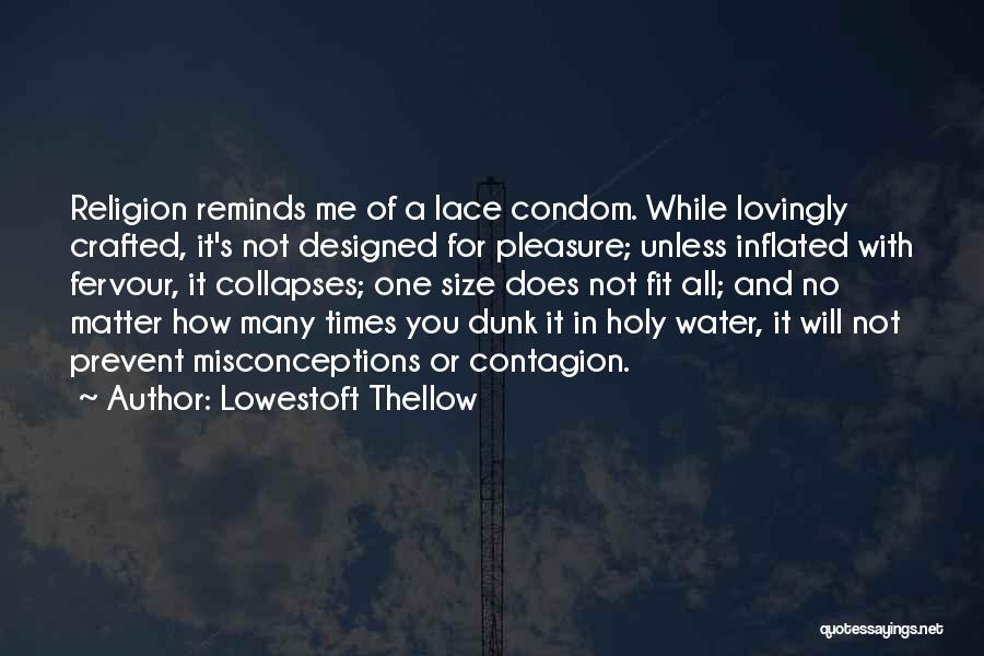 Lowestoft Thellow Quotes: Religion Reminds Me Of A Lace Condom. While Lovingly Crafted, It's Not Designed For Pleasure; Unless Inflated With Fervour, It
