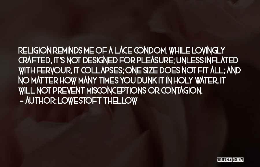 Lowestoft Thellow Quotes: Religion Reminds Me Of A Lace Condom. While Lovingly Crafted, It's Not Designed For Pleasure; Unless Inflated With Fervour, It