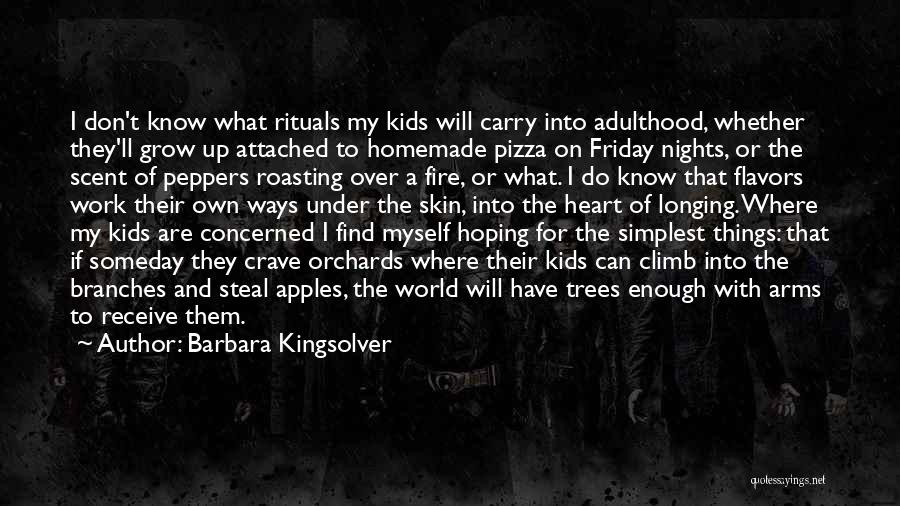 Barbara Kingsolver Quotes: I Don't Know What Rituals My Kids Will Carry Into Adulthood, Whether They'll Grow Up Attached To Homemade Pizza On