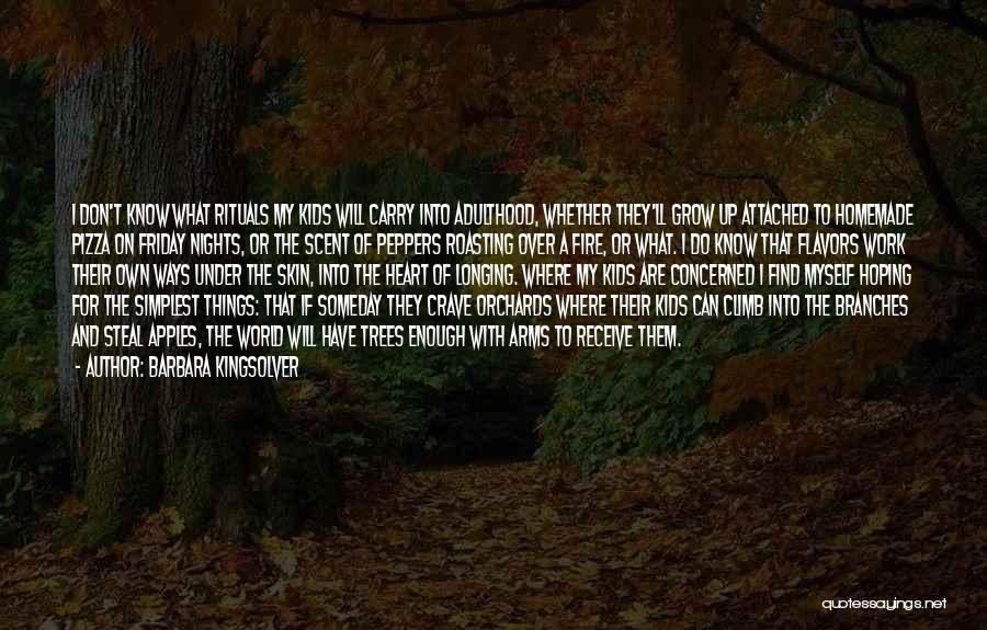 Barbara Kingsolver Quotes: I Don't Know What Rituals My Kids Will Carry Into Adulthood, Whether They'll Grow Up Attached To Homemade Pizza On