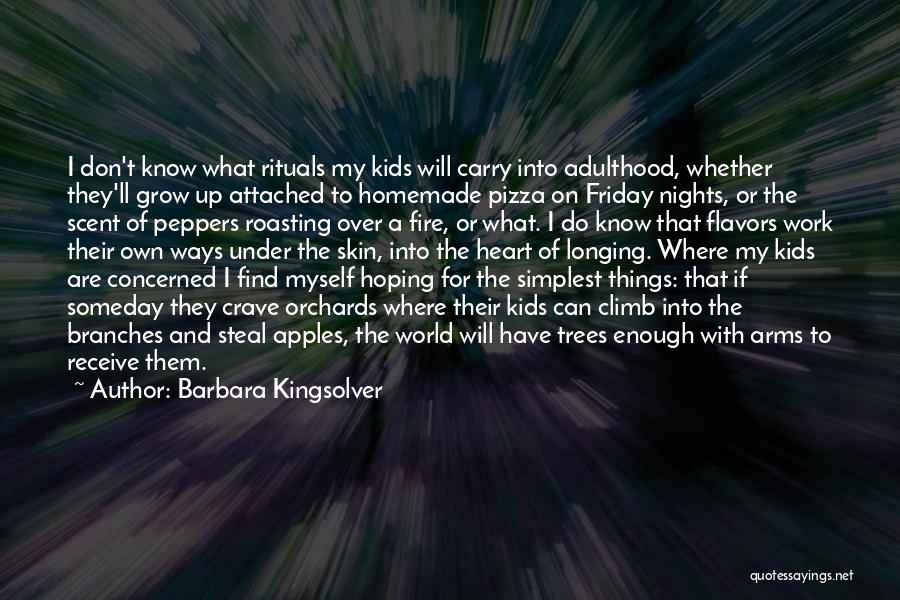 Barbara Kingsolver Quotes: I Don't Know What Rituals My Kids Will Carry Into Adulthood, Whether They'll Grow Up Attached To Homemade Pizza On