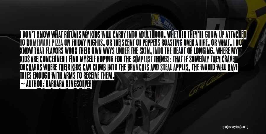 Barbara Kingsolver Quotes: I Don't Know What Rituals My Kids Will Carry Into Adulthood, Whether They'll Grow Up Attached To Homemade Pizza On