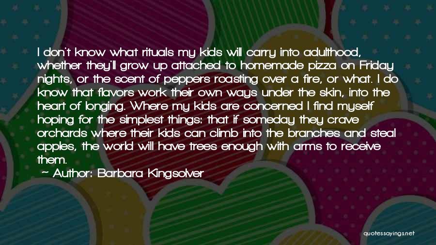 Barbara Kingsolver Quotes: I Don't Know What Rituals My Kids Will Carry Into Adulthood, Whether They'll Grow Up Attached To Homemade Pizza On