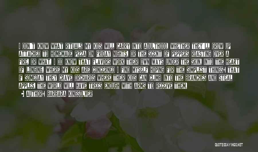 Barbara Kingsolver Quotes: I Don't Know What Rituals My Kids Will Carry Into Adulthood, Whether They'll Grow Up Attached To Homemade Pizza On
