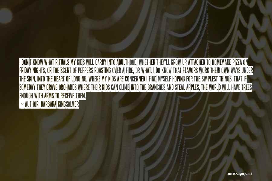 Barbara Kingsolver Quotes: I Don't Know What Rituals My Kids Will Carry Into Adulthood, Whether They'll Grow Up Attached To Homemade Pizza On