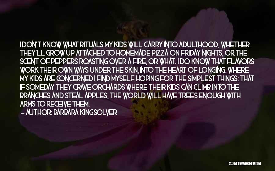 Barbara Kingsolver Quotes: I Don't Know What Rituals My Kids Will Carry Into Adulthood, Whether They'll Grow Up Attached To Homemade Pizza On