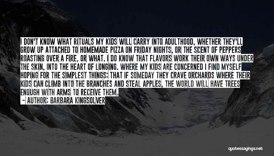 Barbara Kingsolver Quotes: I Don't Know What Rituals My Kids Will Carry Into Adulthood, Whether They'll Grow Up Attached To Homemade Pizza On