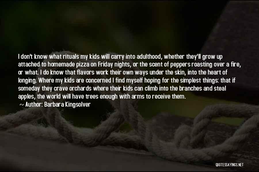 Barbara Kingsolver Quotes: I Don't Know What Rituals My Kids Will Carry Into Adulthood, Whether They'll Grow Up Attached To Homemade Pizza On