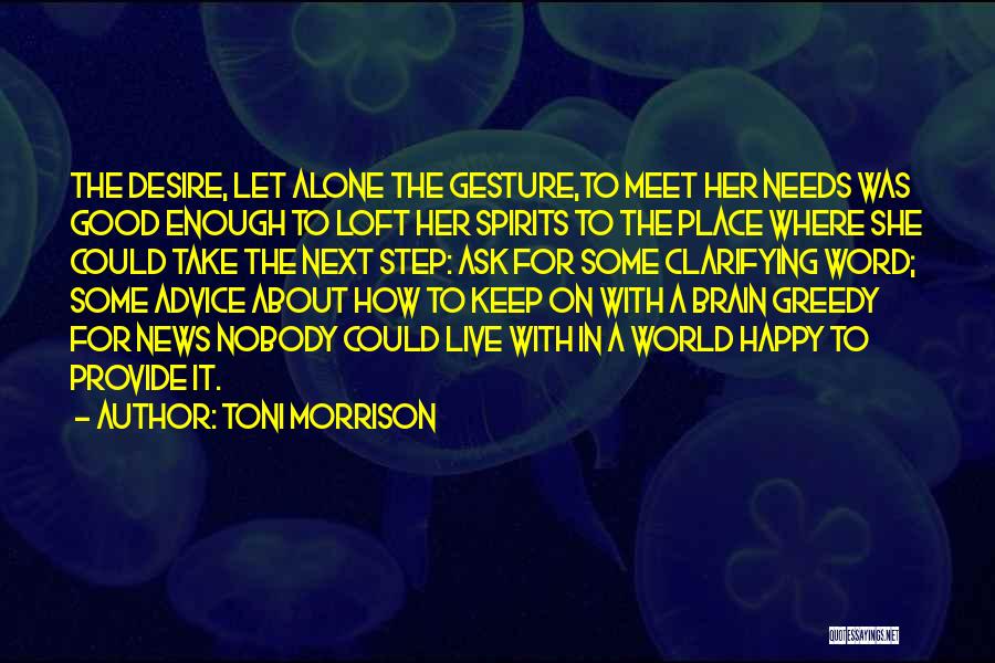 Toni Morrison Quotes: The Desire, Let Alone The Gesture,to Meet Her Needs Was Good Enough To Loft Her Spirits To The Place Where