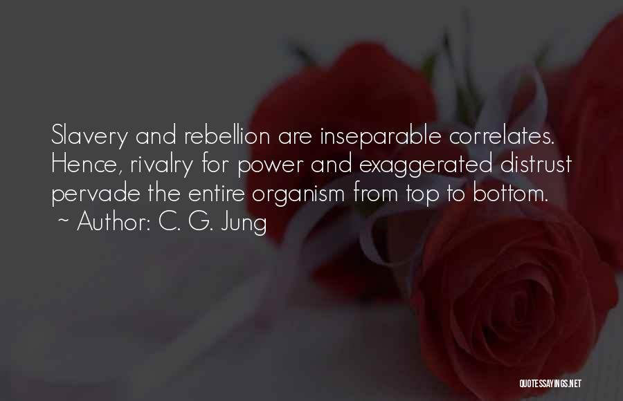 C. G. Jung Quotes: Slavery And Rebellion Are Inseparable Correlates. Hence, Rivalry For Power And Exaggerated Distrust Pervade The Entire Organism From Top To