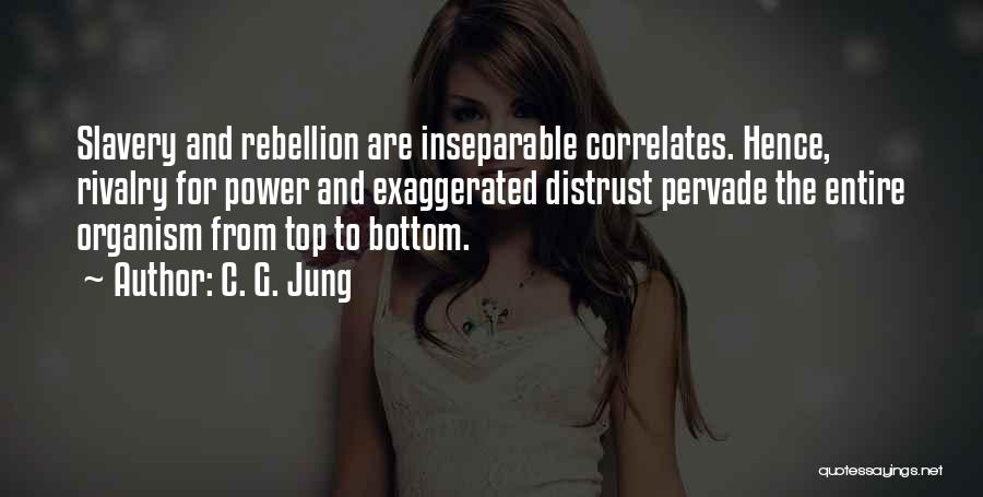 C. G. Jung Quotes: Slavery And Rebellion Are Inseparable Correlates. Hence, Rivalry For Power And Exaggerated Distrust Pervade The Entire Organism From Top To