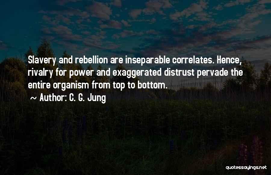 C. G. Jung Quotes: Slavery And Rebellion Are Inseparable Correlates. Hence, Rivalry For Power And Exaggerated Distrust Pervade The Entire Organism From Top To