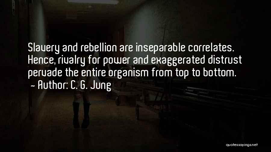 C. G. Jung Quotes: Slavery And Rebellion Are Inseparable Correlates. Hence, Rivalry For Power And Exaggerated Distrust Pervade The Entire Organism From Top To