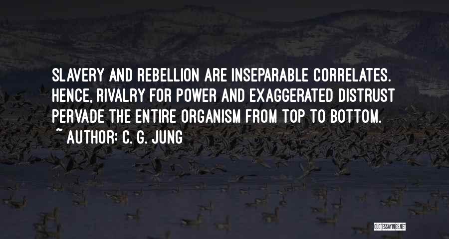 C. G. Jung Quotes: Slavery And Rebellion Are Inseparable Correlates. Hence, Rivalry For Power And Exaggerated Distrust Pervade The Entire Organism From Top To