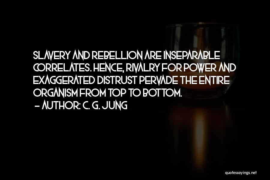 C. G. Jung Quotes: Slavery And Rebellion Are Inseparable Correlates. Hence, Rivalry For Power And Exaggerated Distrust Pervade The Entire Organism From Top To