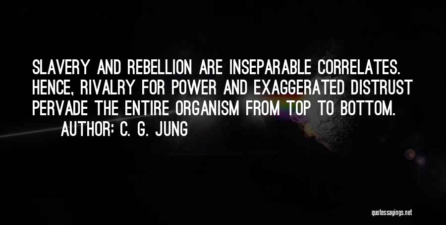 C. G. Jung Quotes: Slavery And Rebellion Are Inseparable Correlates. Hence, Rivalry For Power And Exaggerated Distrust Pervade The Entire Organism From Top To