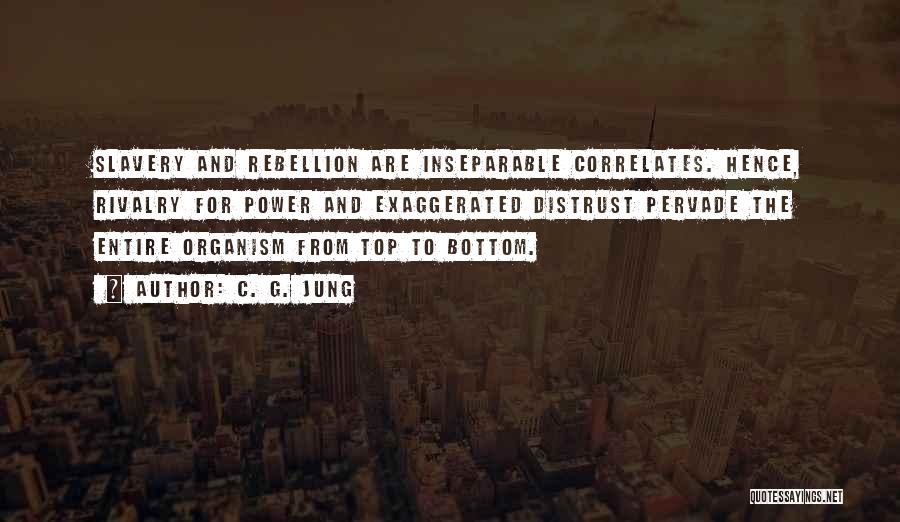 C. G. Jung Quotes: Slavery And Rebellion Are Inseparable Correlates. Hence, Rivalry For Power And Exaggerated Distrust Pervade The Entire Organism From Top To
