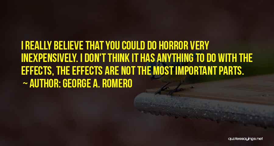 George A. Romero Quotes: I Really Believe That You Could Do Horror Very Inexpensively. I Don't Think It Has Anything To Do With The
