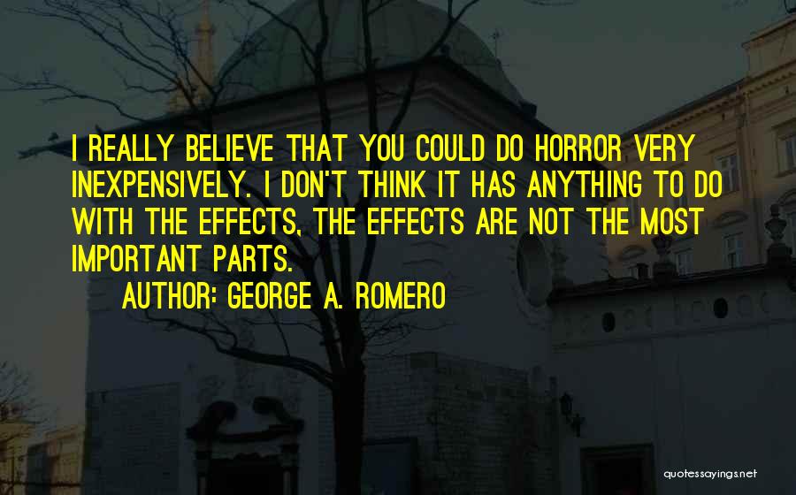 George A. Romero Quotes: I Really Believe That You Could Do Horror Very Inexpensively. I Don't Think It Has Anything To Do With The