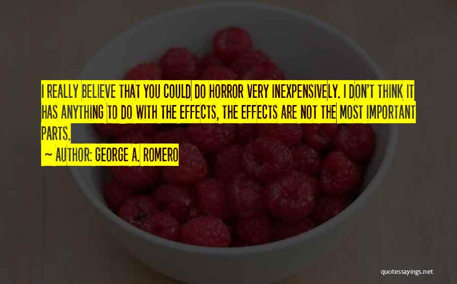 George A. Romero Quotes: I Really Believe That You Could Do Horror Very Inexpensively. I Don't Think It Has Anything To Do With The