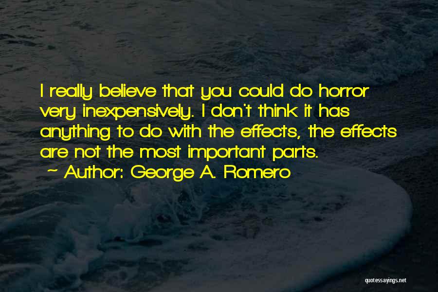 George A. Romero Quotes: I Really Believe That You Could Do Horror Very Inexpensively. I Don't Think It Has Anything To Do With The