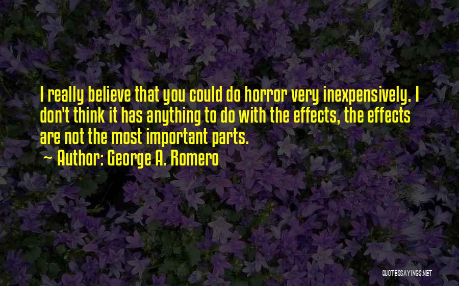 George A. Romero Quotes: I Really Believe That You Could Do Horror Very Inexpensively. I Don't Think It Has Anything To Do With The