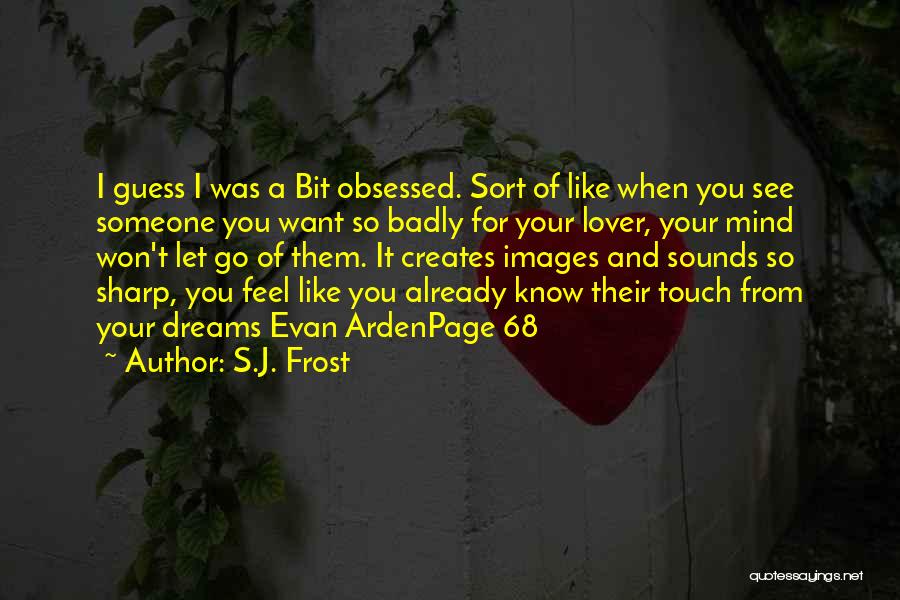 S.J. Frost Quotes: I Guess I Was A Bit Obsessed. Sort Of Like When You See Someone You Want So Badly For Your