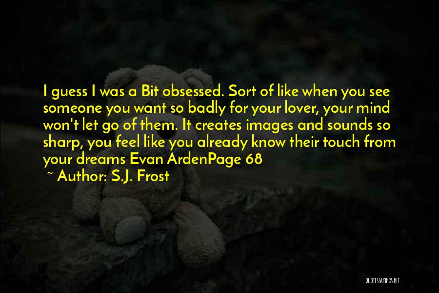 S.J. Frost Quotes: I Guess I Was A Bit Obsessed. Sort Of Like When You See Someone You Want So Badly For Your