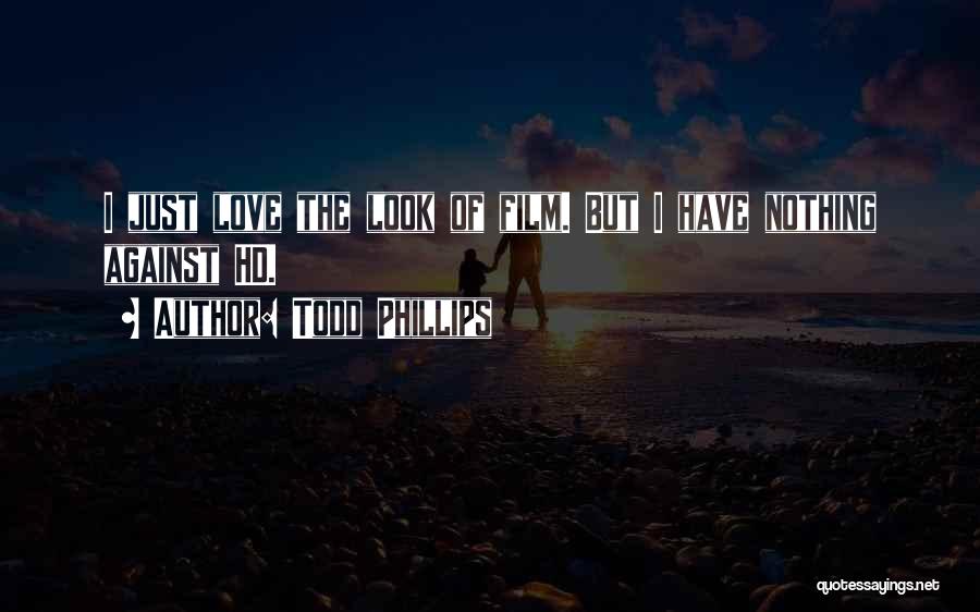 Todd Phillips Quotes: I Just Love The Look Of Film. But I Have Nothing Against Hd.