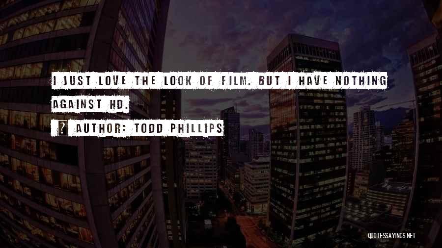 Todd Phillips Quotes: I Just Love The Look Of Film. But I Have Nothing Against Hd.