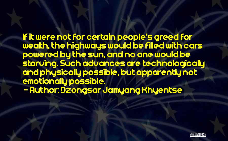 Dzongsar Jamyang Khyentse Quotes: If It Were Not For Certain People's Greed For Wealth, The Highways Would Be Filled With Cars Powered By The