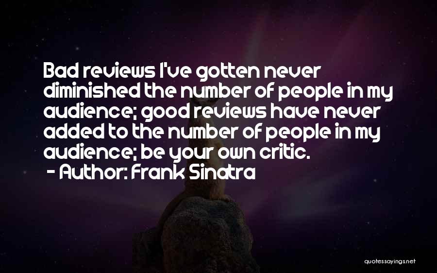Frank Sinatra Quotes: Bad Reviews I've Gotten Never Diminished The Number Of People In My Audience; Good Reviews Have Never Added To The