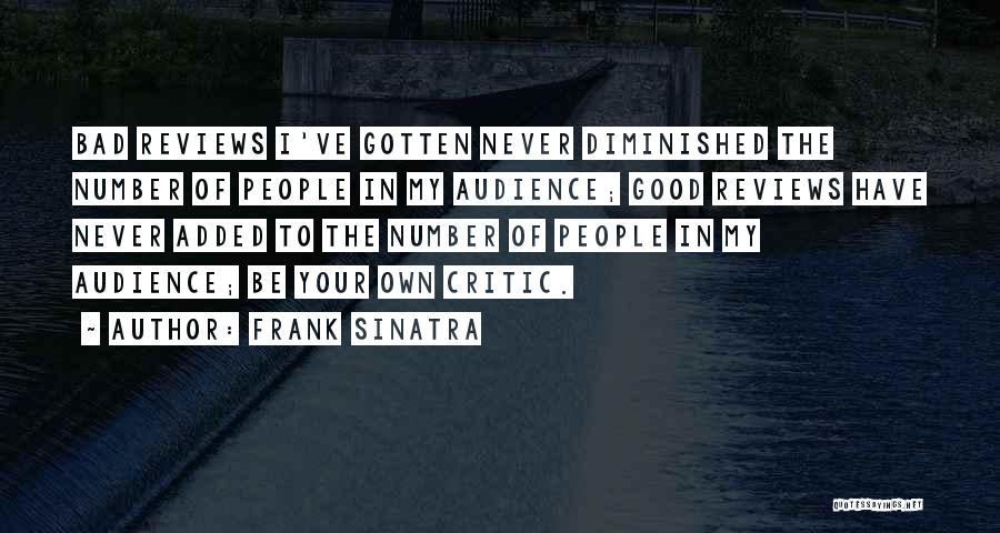 Frank Sinatra Quotes: Bad Reviews I've Gotten Never Diminished The Number Of People In My Audience; Good Reviews Have Never Added To The