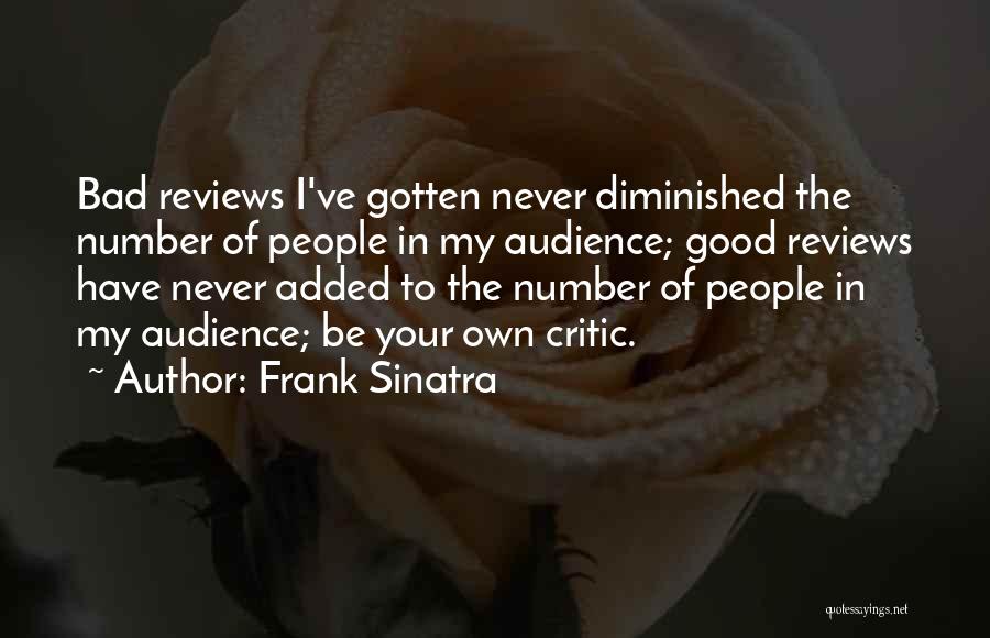 Frank Sinatra Quotes: Bad Reviews I've Gotten Never Diminished The Number Of People In My Audience; Good Reviews Have Never Added To The