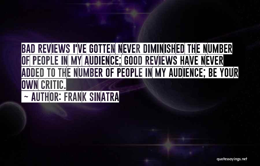 Frank Sinatra Quotes: Bad Reviews I've Gotten Never Diminished The Number Of People In My Audience; Good Reviews Have Never Added To The