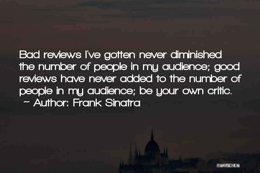 Frank Sinatra Quotes: Bad Reviews I've Gotten Never Diminished The Number Of People In My Audience; Good Reviews Have Never Added To The