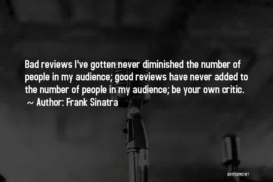 Frank Sinatra Quotes: Bad Reviews I've Gotten Never Diminished The Number Of People In My Audience; Good Reviews Have Never Added To The