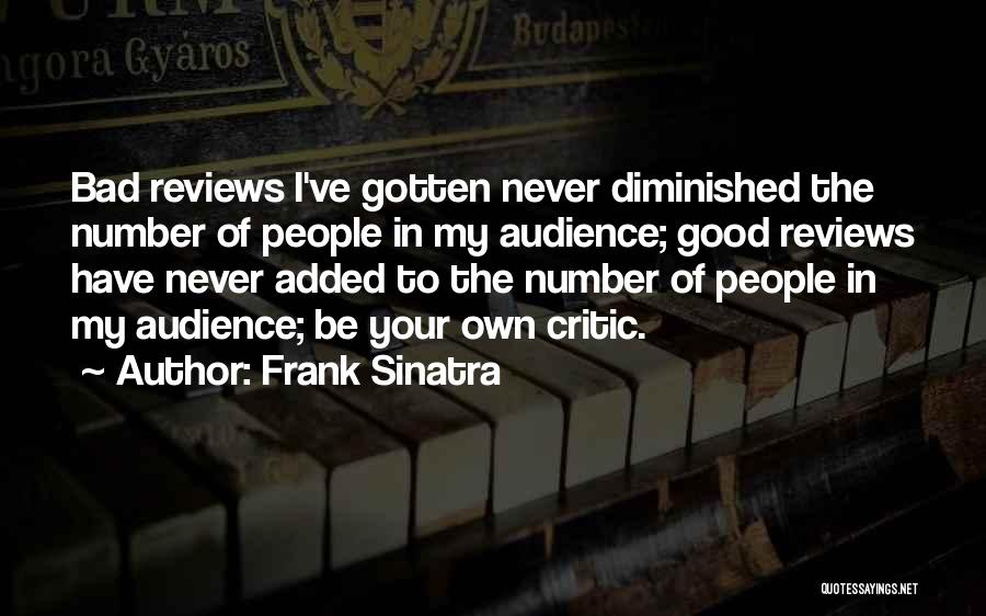 Frank Sinatra Quotes: Bad Reviews I've Gotten Never Diminished The Number Of People In My Audience; Good Reviews Have Never Added To The