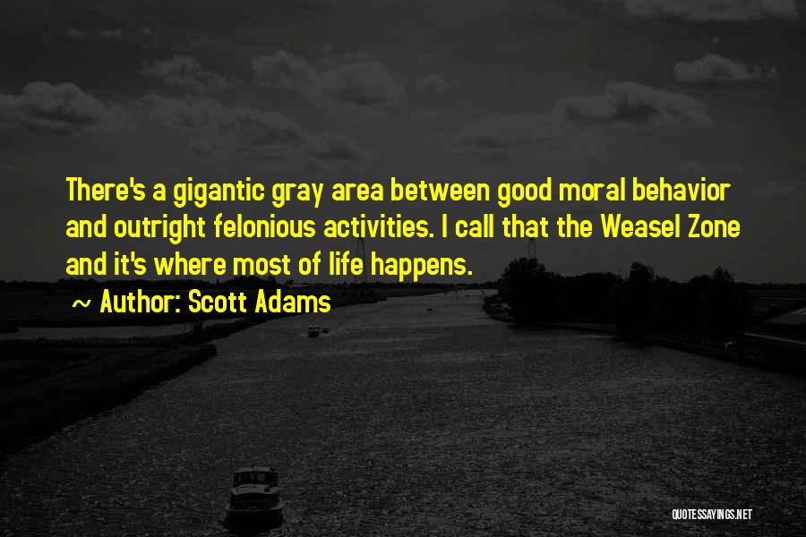 Scott Adams Quotes: There's A Gigantic Gray Area Between Good Moral Behavior And Outright Felonious Activities. I Call That The Weasel Zone And