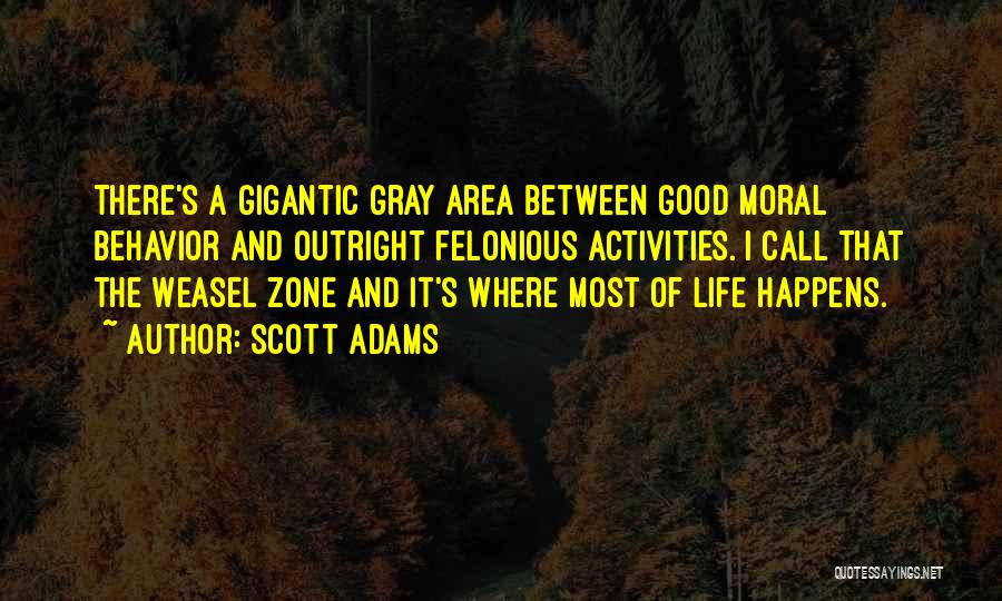 Scott Adams Quotes: There's A Gigantic Gray Area Between Good Moral Behavior And Outright Felonious Activities. I Call That The Weasel Zone And