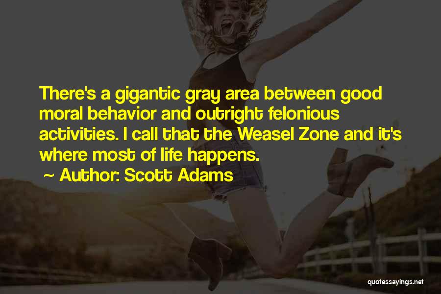 Scott Adams Quotes: There's A Gigantic Gray Area Between Good Moral Behavior And Outright Felonious Activities. I Call That The Weasel Zone And