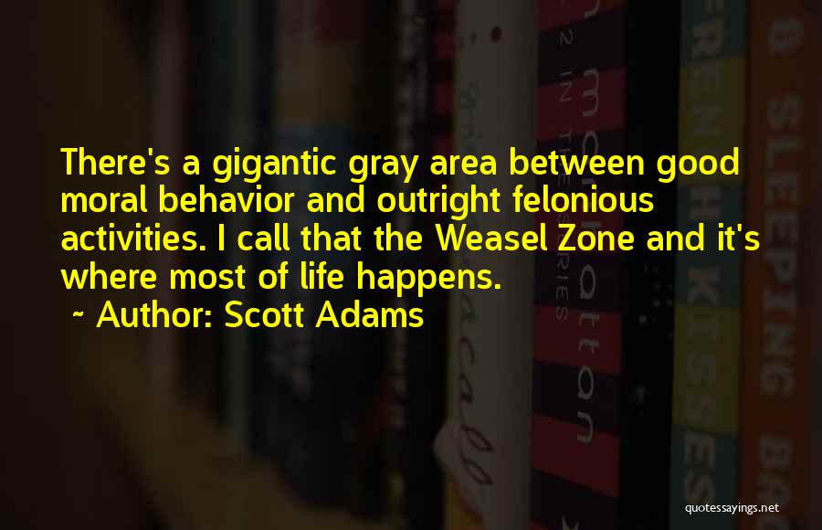 Scott Adams Quotes: There's A Gigantic Gray Area Between Good Moral Behavior And Outright Felonious Activities. I Call That The Weasel Zone And