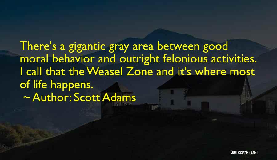 Scott Adams Quotes: There's A Gigantic Gray Area Between Good Moral Behavior And Outright Felonious Activities. I Call That The Weasel Zone And