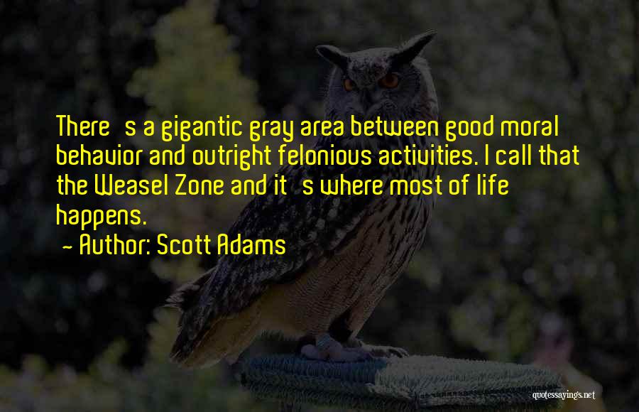 Scott Adams Quotes: There's A Gigantic Gray Area Between Good Moral Behavior And Outright Felonious Activities. I Call That The Weasel Zone And