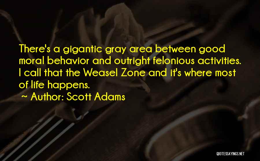 Scott Adams Quotes: There's A Gigantic Gray Area Between Good Moral Behavior And Outright Felonious Activities. I Call That The Weasel Zone And