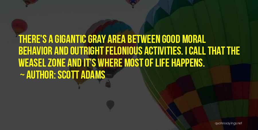 Scott Adams Quotes: There's A Gigantic Gray Area Between Good Moral Behavior And Outright Felonious Activities. I Call That The Weasel Zone And