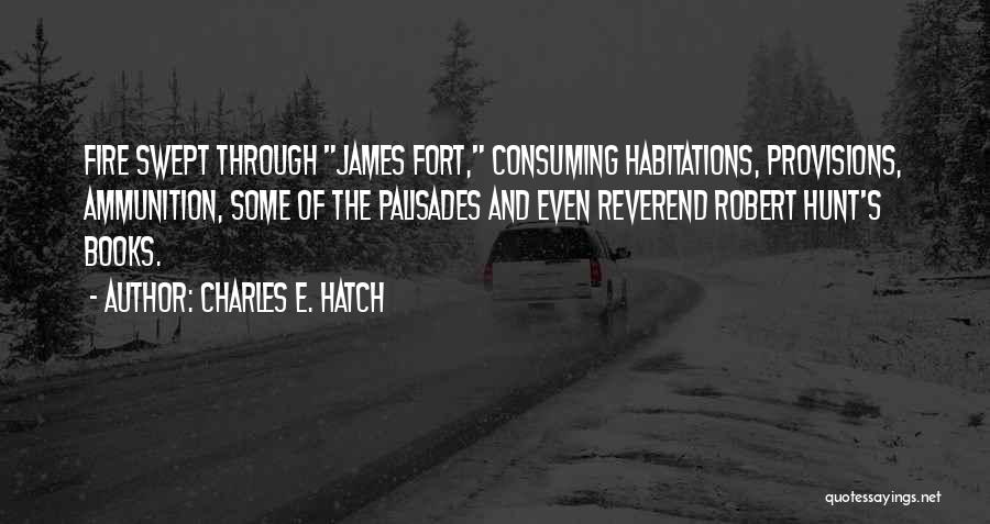 Charles E. Hatch Quotes: Fire Swept Through James Fort, Consuming Habitations, Provisions, Ammunition, Some Of The Palisades And Even Reverend Robert Hunt's Books.