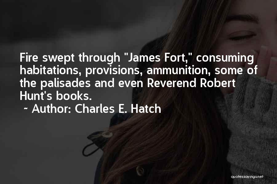 Charles E. Hatch Quotes: Fire Swept Through James Fort, Consuming Habitations, Provisions, Ammunition, Some Of The Palisades And Even Reverend Robert Hunt's Books.