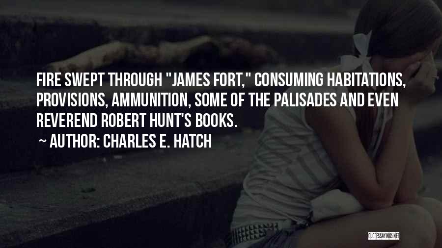 Charles E. Hatch Quotes: Fire Swept Through James Fort, Consuming Habitations, Provisions, Ammunition, Some Of The Palisades And Even Reverend Robert Hunt's Books.